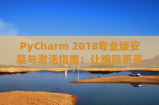 PyCharm 2018专业版安装与激活指南：让编程更高效